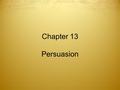 1 Chapter 13 Persuasion. 2 To persuade is to convince someone that a particular opinion or point of view is the correct one. Any time you argue with a.