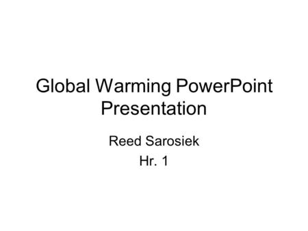 Global Warming PowerPoint Presentation Reed Sarosiek Hr. 1.