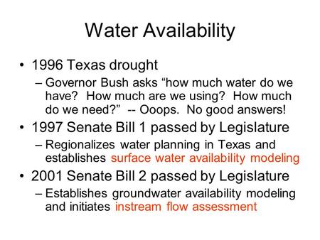 Water Availability 1996 Texas drought –Governor Bush asks “how much water do we have? How much are we using? How much do we need?” -- Ooops. No good answers!