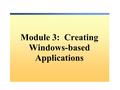 Module 3: Creating Windows-based Applications. Overview Creating the Main Menu Creating and Using Common Dialog Boxes Creating and Using Custom Dialog.