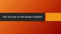 The Survival of the Eastern Empire. Power Shifts to the East The shift of Roman power to the East began long before the collapse of the Westen Empire.