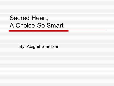 Sacred Heart, A Choice So Smart By: Abigail Smeltzer.