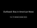 Outfoxed: Bias in American News Y11 TV NEWS EXAM 2015.