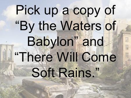 Pick up a copy of “By the Waters of Babylon” and “There Will Come Soft Rains.”