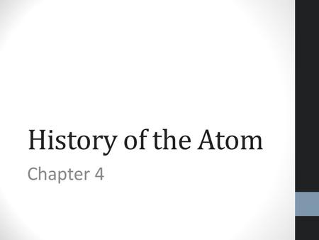 History of the Atom Chapter 4. The Atom… a Working Model The history of the atom has shown that through the years, the model had needed to be modified.