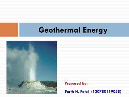 Geothermal Energy Prepared by: Parth H. Patel (120780119058)