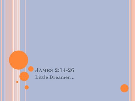 J AMES 2:14-26 Little Dreamer…. J AMES Key Verse: But be doers of the word, and not hearers only, deceiving yourselves- James 1:22 (NKJ)