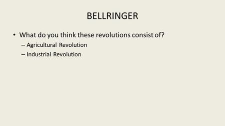 BELLRINGER What do you think these revolutions consist of? – Agricultural Revolution – Industrial Revolution.