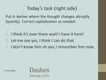 Dashes (Monday, 10/5) Put in dashes where the thought changes abruptly (quickly). Correct capitalization as needed. 1.I think it’s over there wait! I have.