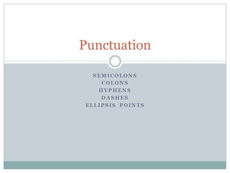 SEMICOLONS COLONS HYPHENS DASHES ELLIPSIS POINTS Punctuation.