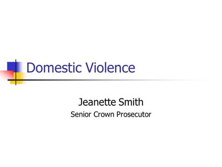 Domestic Violence Jeanette Smith Senior Crown Prosecutor.