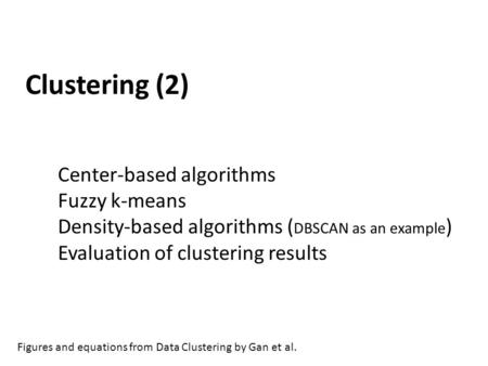 Clustering (2) Center-based algorithms Fuzzy k-means Density-based algorithms ( DBSCAN as an example ) Evaluation of clustering results Figures and equations.