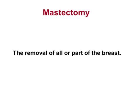 Mastectomy The removal of all or part of the breast.