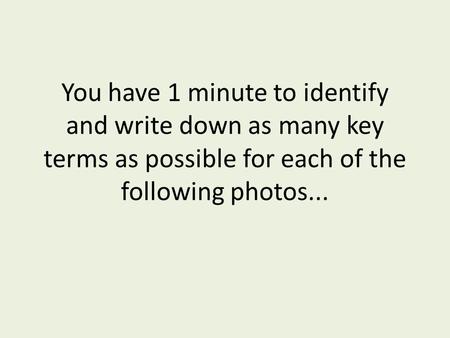 You have 1 minute to identify and write down as many key terms as possible for each of the following photos...