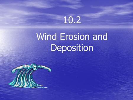 10.2 Wind Erosion and Deposition. What are some of the forces that help shape the landscape?