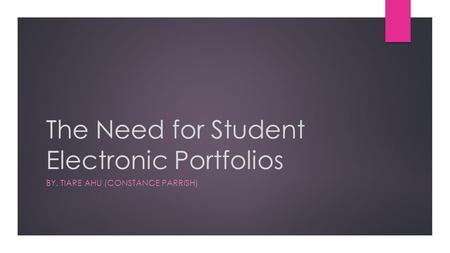 The Need for Student Electronic Portfolios BY. TIARE AHU (CONSTANCE PARRISH)