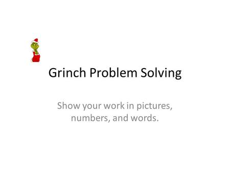 Grinch Problem Solving Show your work in pictures, numbers, and words.