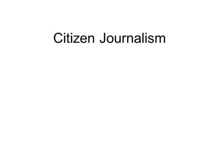 Citizen Journalism. What is Citizen Journalism? “A wide range of activities in which everyday people contribute information or commentary about news events.”