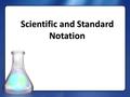 Scientific and Standard Notation. Why do we use Scientific Notation Used to make very large (or small) confusing numbers easy to read. Used to make very.