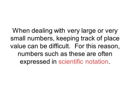 When dealing with very large or very small numbers, keeping track of place value can be difficult. For this reason, numbers such as these are often expressed.