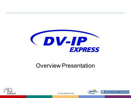 © Copyright AD Group Overview Presentation. © Copyright AD Group Introduction  Entry-level Video Server to the DV-IP Range  Offers incredible price–beating.