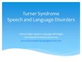 Turner Syndrome Speech and Language Disorders Shauna Haight, Speech Language Pathologist Centrepointe Professional Services www.ottawaspeechlanguageservices.com.