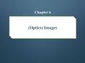 (Optics) Images Chapter 6. Reflection A rough surface causes parallel light rays to be reflected in many different directions. A smooth surface causes.