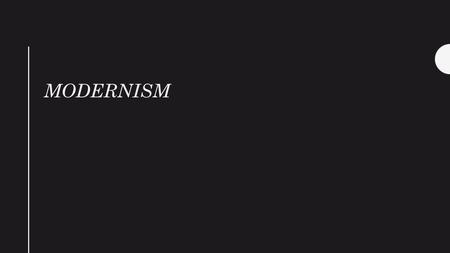 MODERNISM. M O D E R N I T Y As a historical period, this era in Europe (eventually the United States as well) is marked by a rejection of tradition (political,