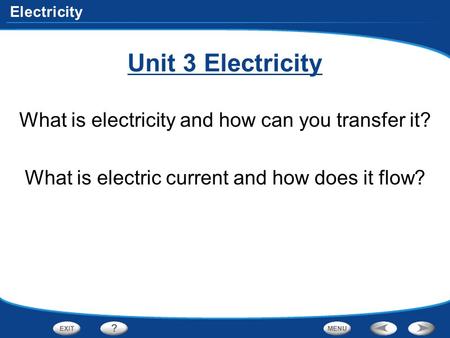 Electricity Unit 3 Electricity What is electricity and how can you transfer it? What is electric current and how does it flow?