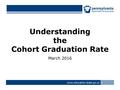 Understanding the Cohort Graduation Rate March 2016 www.education.state.pa.us >