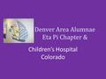 Denver Area Alumnae Eta Pi Chapter & Children’s Hospital Colorado.