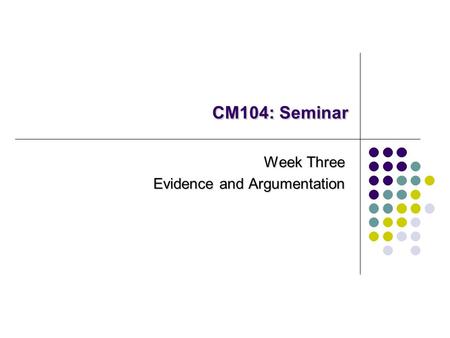 CM104: Seminar Week Three Evidence and Argumentation.