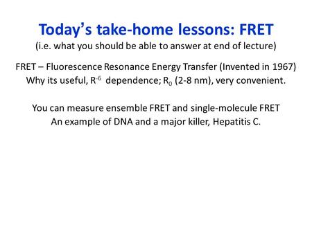 Today’s take-home lessons: FRET (i.e. what you should be able to answer at end of lecture) FRET – Fluorescence Resonance Energy Transfer (Invented in 1967)