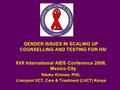 GENDER ISSUES IN SCALING UP COUNSELLING AND TESTING FOR HIV XVII International AIDS Conference 2008, Mexico City Nduku Kilonzo, PhD, Liverpool VCT, Care.