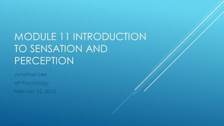 MODULE 11 INTRODUCTION TO SENSATION AND PERCEPTION Jonathan Lee AP Psychology February 22, 2015.