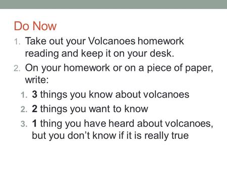 Do Now Take out your Volcanoes homework reading and keep it on your desk. On your homework or on a piece of paper, write: 3 things you know about volcanoes.