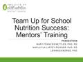 Team Up for School Nutrition Success: Mentors’ Training PRESENTERS MARY FRANCES NETTLES, PHD, RD MARJUYUA LARTEY-ROWSER, PHD, RD LEWANDA MORSE, PHD.