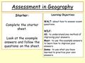 Assessment in Geography Starter: Complete the starter sheet. Look at the example answers and follow the questions on the sheet. Learning Objectives: WALT: