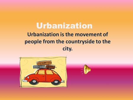 Urbanization Urbanization is the movement of people from the countryside to the city.