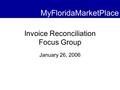 Invoice Reconciliation Focus Group January 26, 2006 MyFloridaMarketPlace.