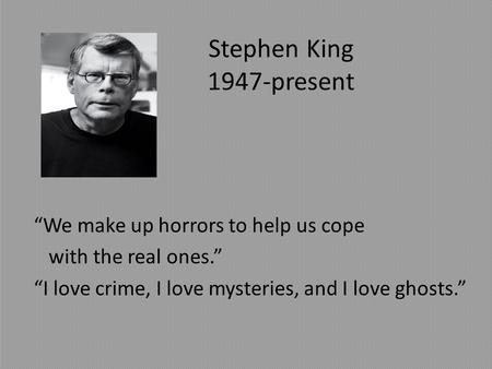 Stephen King 1947-present “We make up horrors to help us cope with the real ones.” “I love crime, I love mysteries, and I love ghosts.”