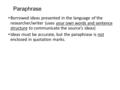 Paraphrase Borrowed ideas presented in the language of the researcher/writer (uses your own words and sentence structure to communicate the source’s ideas)