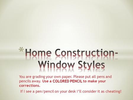 COLORED PENCIL You are grading your own paper. Please put all pens and pencils away. Use a COLORED PENCIL to make your corrections. If I see a pen/pencil.