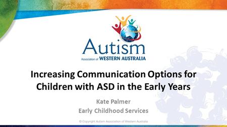 Increasing Communication Options for Children with ASD in the Early Years Kate Palmer Early Childhood Services.