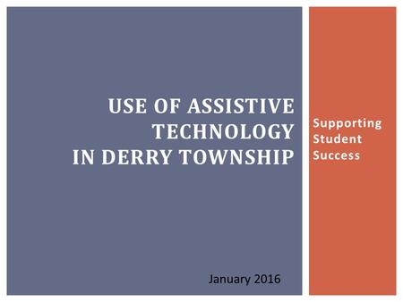 Supporting Student Success USE OF ASSISTIVE TECHNOLOGY IN DERRY TOWNSHIP January 2016.