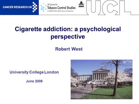 1 Cigarette addiction: a psychological perspective University College London June 2009 Robert West.