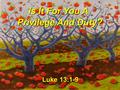 Privilege And Duty? Luke 13:1-9 Is It For You A. Introduction: Jesus taught that the reason for man’s existence was to bear fruit (Jn. 15:8). Jesus taught.