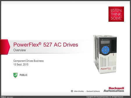 Copyright © 2015 Rockwell Automation, Inc. All Rights Reserved. PUBLIC PUBLIC - 5058-CO900H PowerFlex ® 527 AC Drives Overview Component Drives Business.