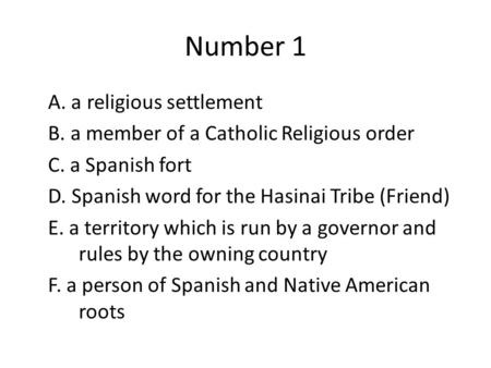 Number 1 A. a religious settlement B. a member of a Catholic Religious order C. a Spanish fort D. Spanish word for the Hasinai Tribe (Friend) E. a territory.