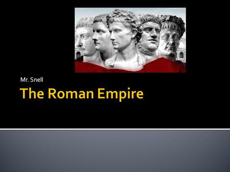 Mr. Snell.  Rome enlarged territory  Republican form of government grew unstable.  Dictator would emerge.  Influence would spread far and wide.